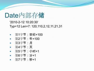 Date内部存储'2010-2-12 10:20:30‘Typ=12 Len=7: 120,110,2,12,11,21,31	第1字节：世纪+100第2字节：年+100第3字节：月	第4字节：天	第5字节：小时+1第6字节：分+1第7字节：秒+1