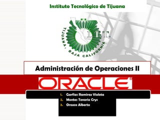 Instituto Tecnológico de Tijuana Administración de Operaciones II Garfias Ramirez Violeta Montes Tenorio Crys Orozco Alberto 