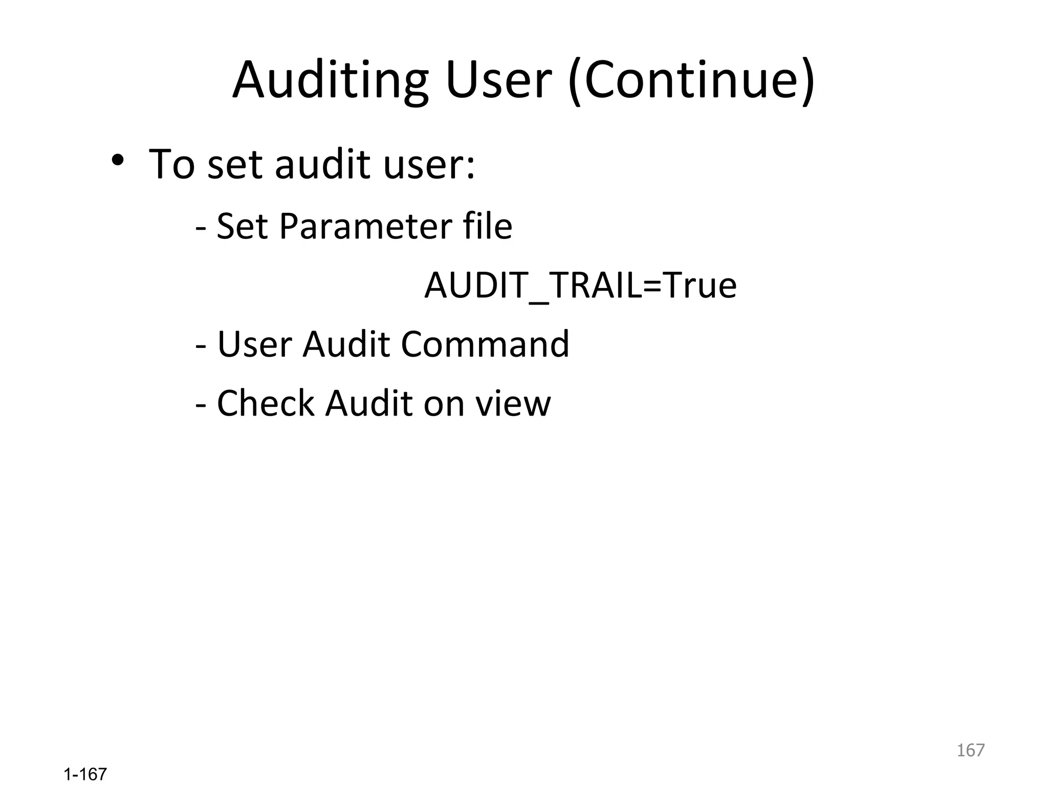 Auditing User (Continue) To set audit user: - Set Parameter file  AUDIT_TRAIL=True - User Audit Command - Check Audit on view 