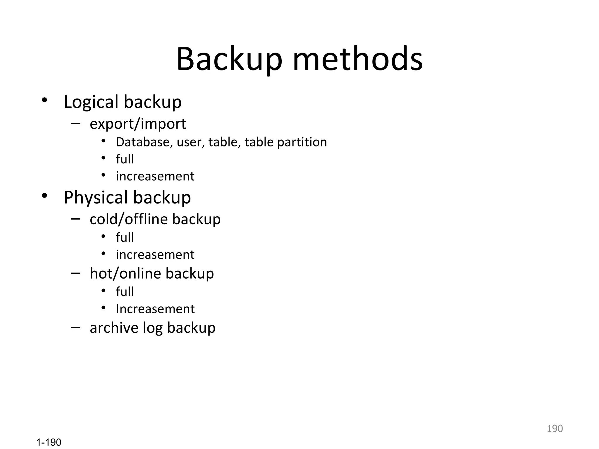 Backup methods Logical backup export/import Database, user, table, table partition full increasement Physical backup cold/offline backup full increasement hot/online backup full Increasement archive log backup 