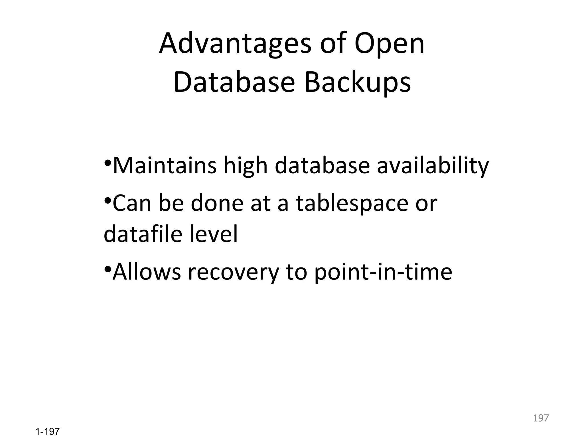 Advantages of Open Database Backups Maintains high database availability Can be done at a tablespace or datafile level Allows recovery to point-in-time 