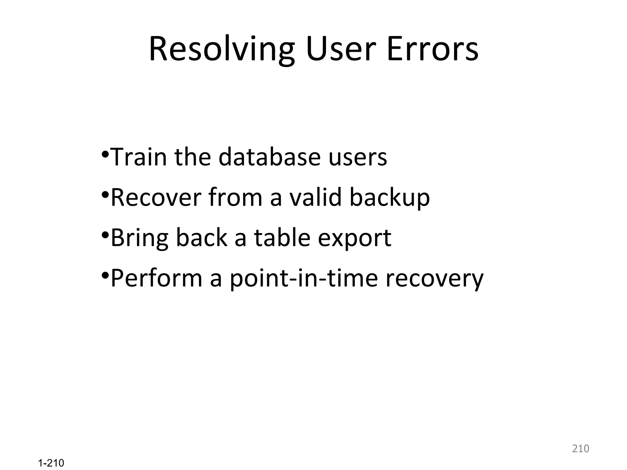 Resolving User Errors Train the database users Recover from a valid backup Bring back a table export Perform a point-in-time recovery 