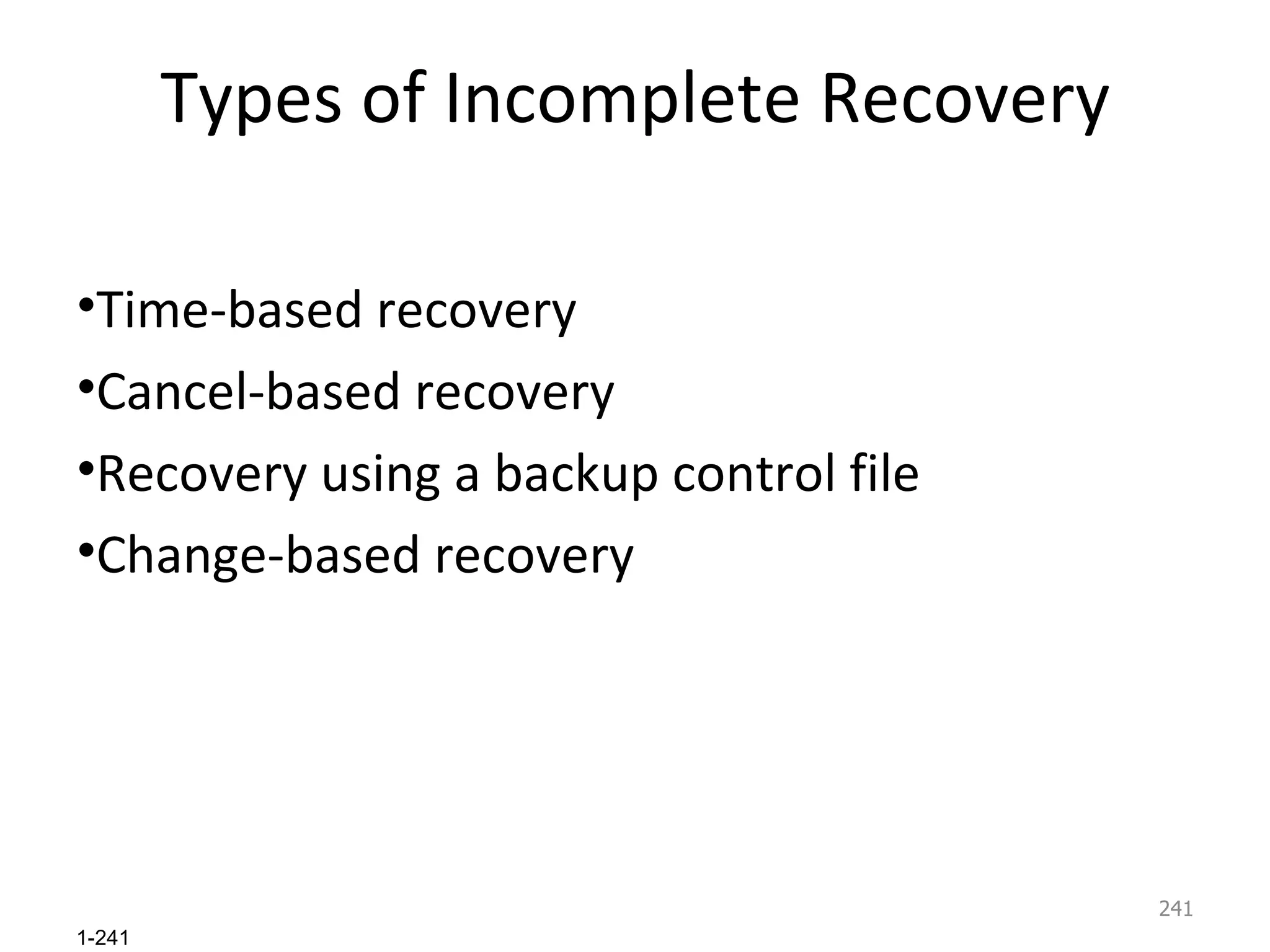Types of Incomplete Recovery Time-based recovery Cancel-based recovery Recovery using a backup control file Change-based recovery 