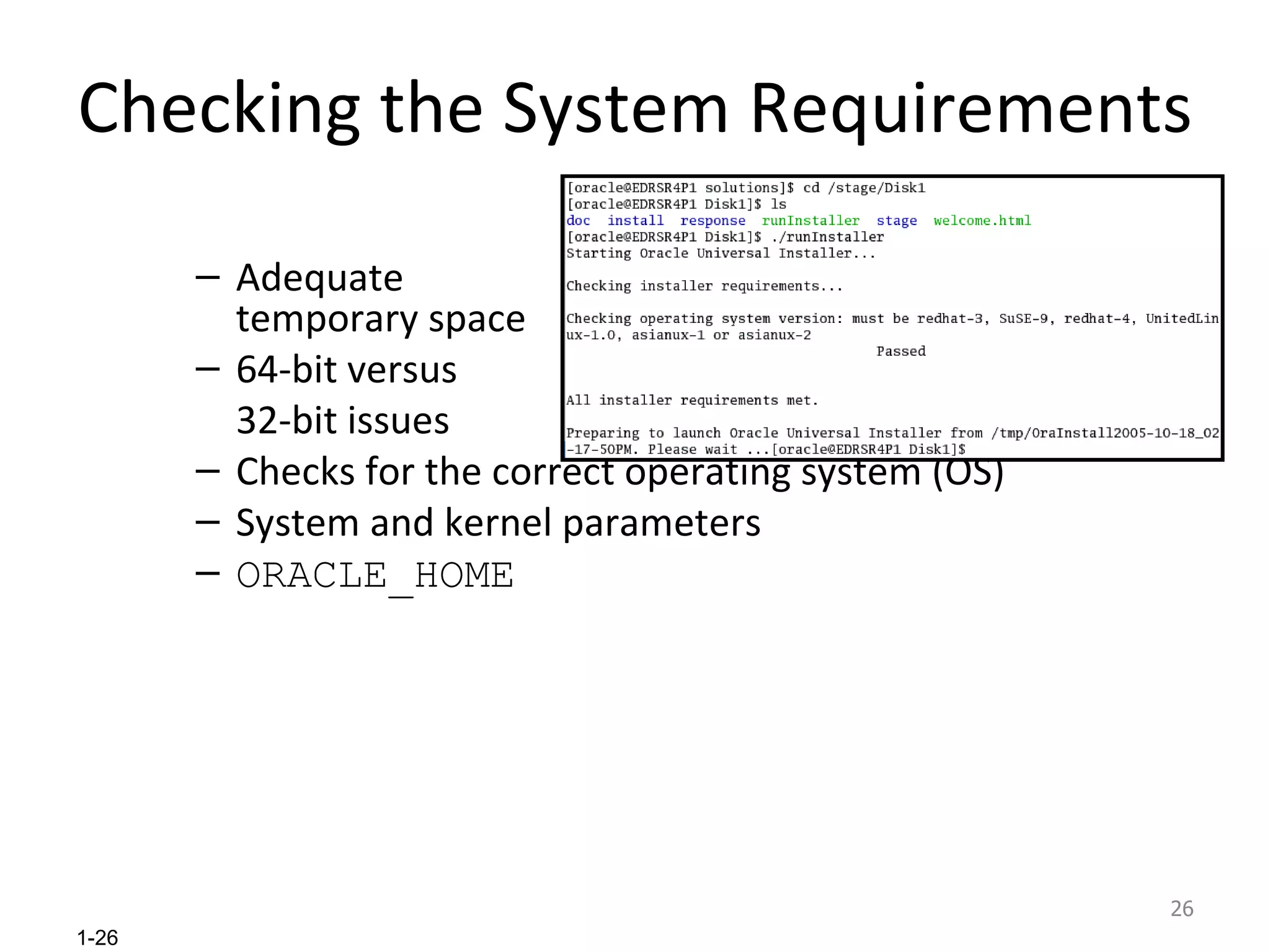 Checking the System Requirements Adequate temporary space 64-bit versus  32-bit issues Checks for the correct operating system (OS)   System and kernel parameters ORACLE_HOME 