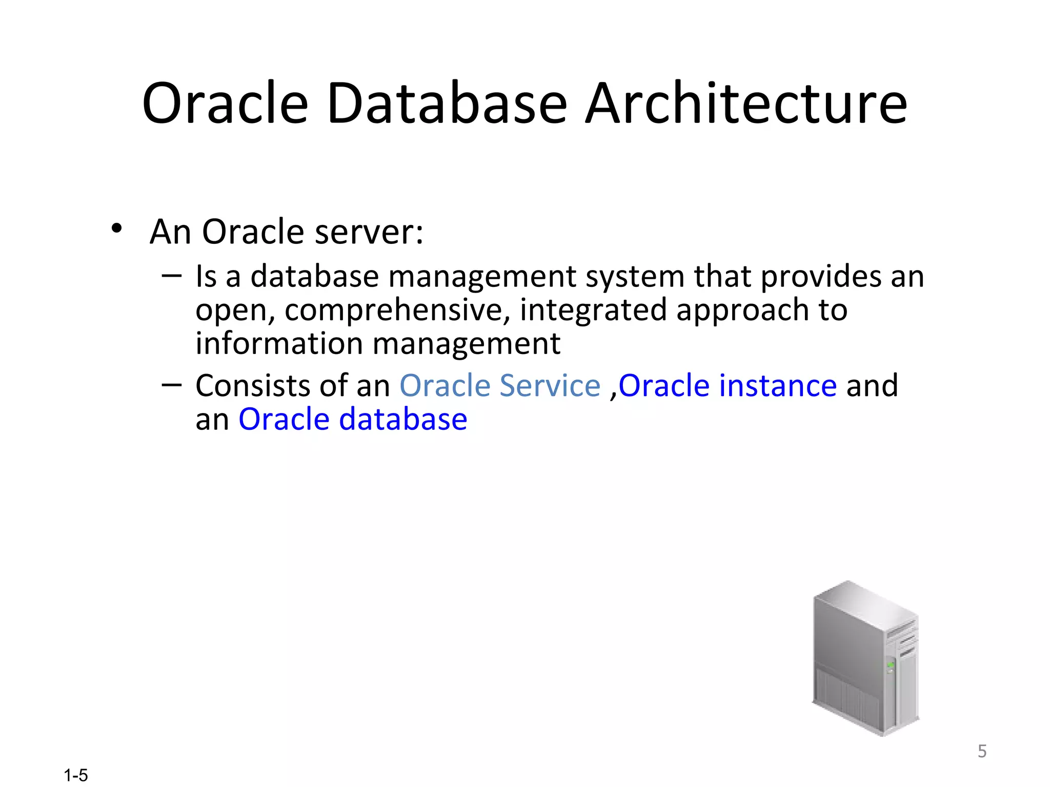 Oracle Database Architecture An Oracle server: Is a database management system that provides an open, comprehensive, integrated approach to information management Consists of an  Oracle Service  , Oracle instance  and an  Oracle database 
