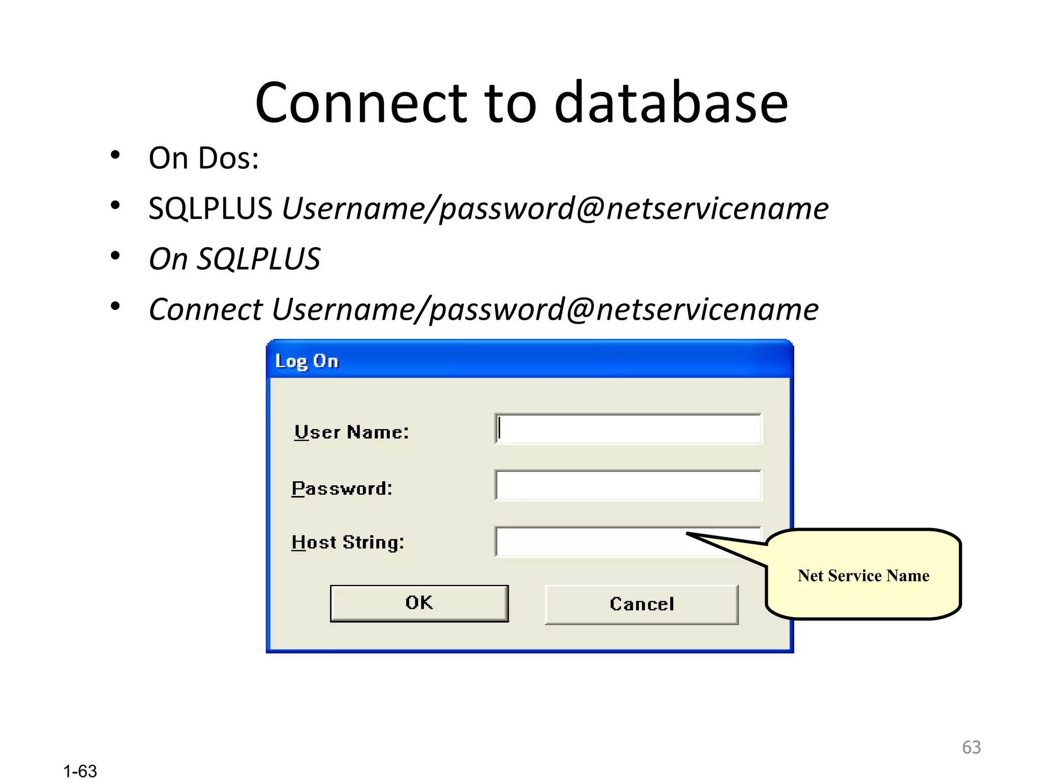 Connect to database On Dos: SQLPLUS  Username/password@netservicename On SQLPLUS Connect Username/password@netservicename Net Service Name 