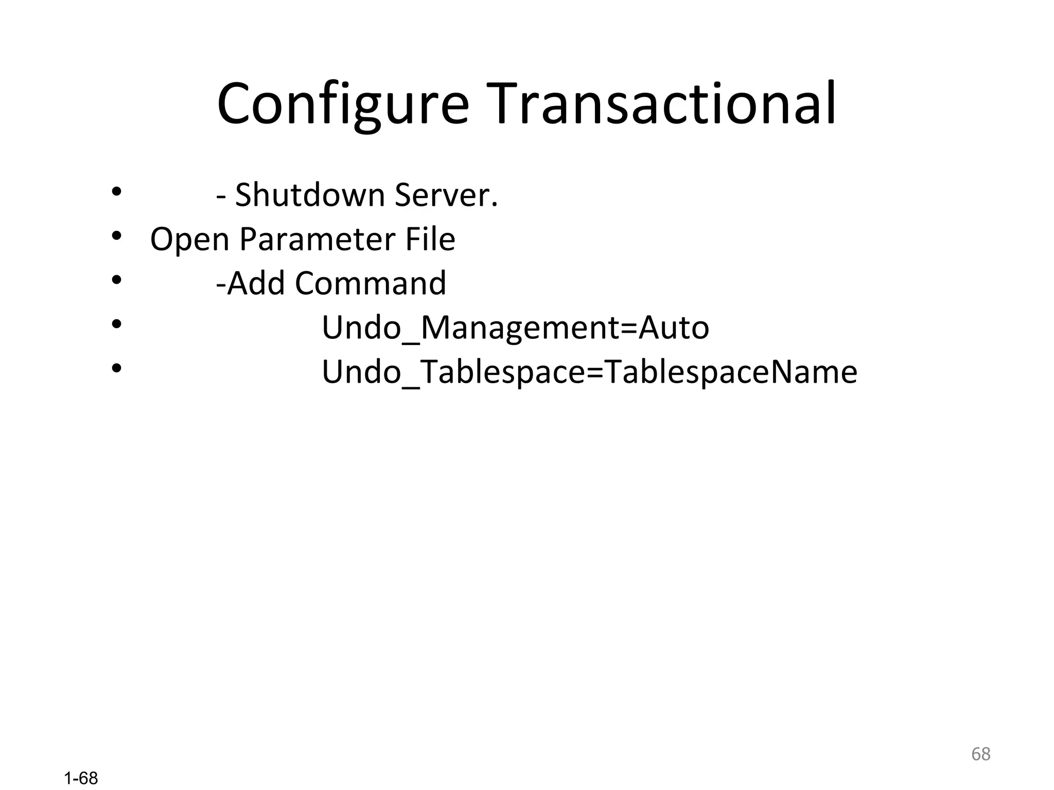 Configure Transactional - Shutdown Server. Open Parameter File -Add Command Undo_Management=Auto Undo_Tablespace=TablespaceName 
