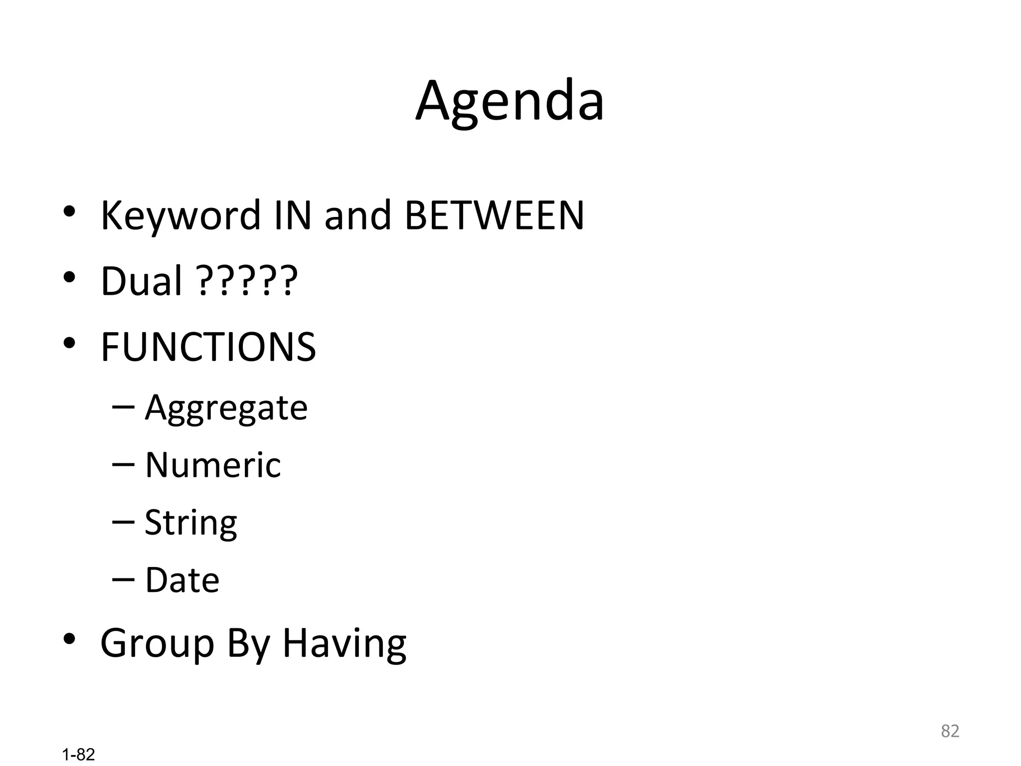 Agenda Keyword IN and BETWEEN Dual ????? FUNCTIONS Aggregate Numeric String Date Group By Having 