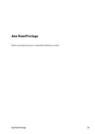 Aba Role/Privilege

Define os privilégios de acesso e manipulação atribuidos ao usuário




Aba Role/Privilege                                                    24
 