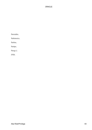 ORACLE




Parcredito,

Parhistorico,

Parfoto,

Partipo,

Parcgc );

END;




Aba Role/Privilege            43
 