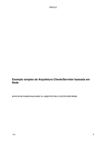 ORACLE




Exemplo simples de Arquitetura Cliente/Servidor baseada em
Rede




BANCOS DE DADOS BASEADOS NA ARQUITETURA CLIENTE/SERVIDOR:




o:p                                                          2
 