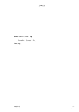 ORACLE




While Contador < = 100 Loop

      Contador : = Contador + 1 ;

End Loop ;




Loopo:p                                      82
 