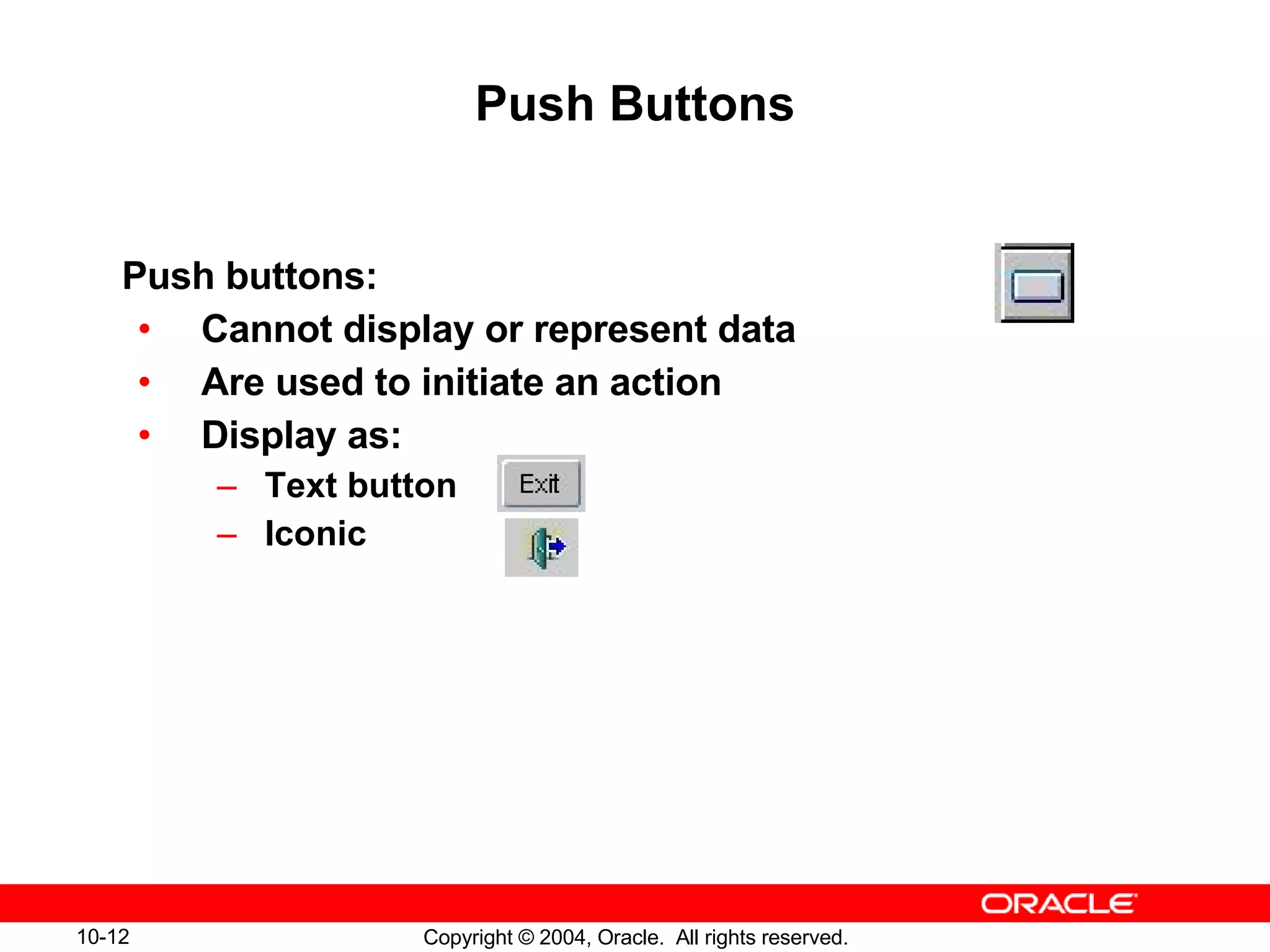 Push Buttons Push buttons: Cannot display or represent data Are used to initiate an action Display as: Text button Iconic 