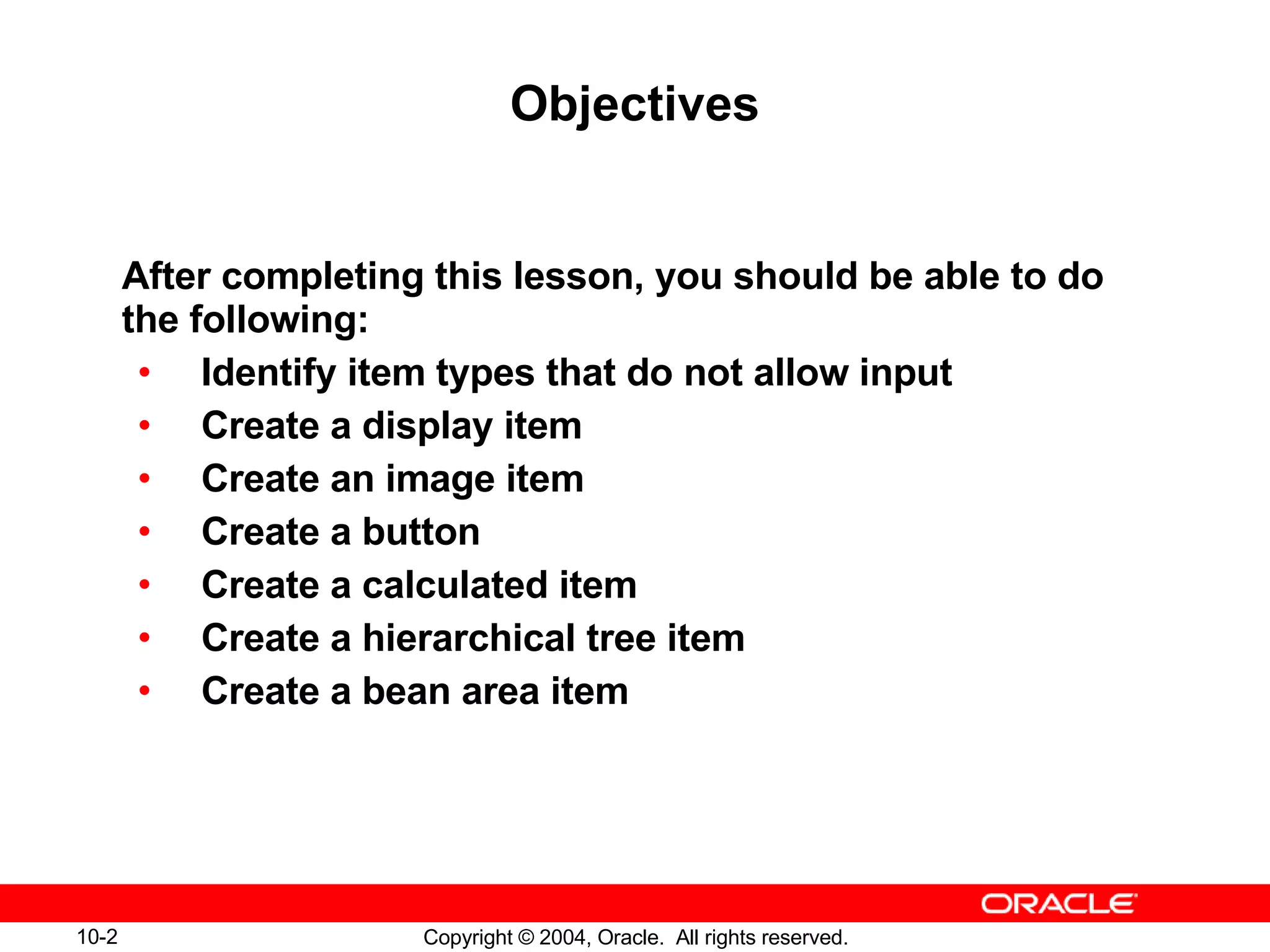 Objectives After completing this lesson, you should be able to do the following: Identify item types that do not allow input Create a display item Create an image item Create a button Create a calculated item Create a hierarchical tree item Create a bean area item 