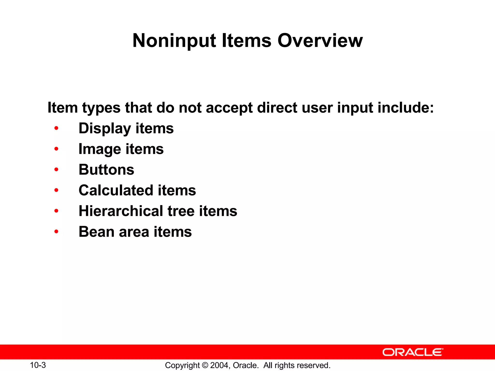 Noninput Items Overview Item types that do not accept direct user input include: Display items Image items Buttons Calculated items Hierarchical tree items Bean area items 