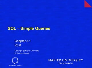 SQL – Simple Queries


   Chapter 3.1
   V3.0
   Copyright @ Napier University
   Dr Gordon Russell
 
