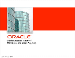 <Insert Picture Here>




         Oracle Education Initiatives
         ThinkQuest and Oracle Academy




sabato 5 marzo 2011
 