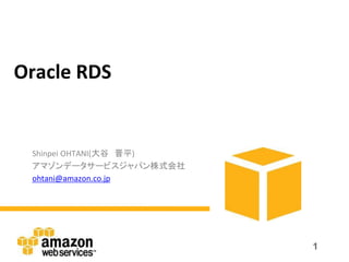 Oracle RDS


 Shinpei OHTANI(大谷 晋平)
 アマゾンデータサービスジャパン株式会社
 ohtani@amazon.co.jp




                         1
 