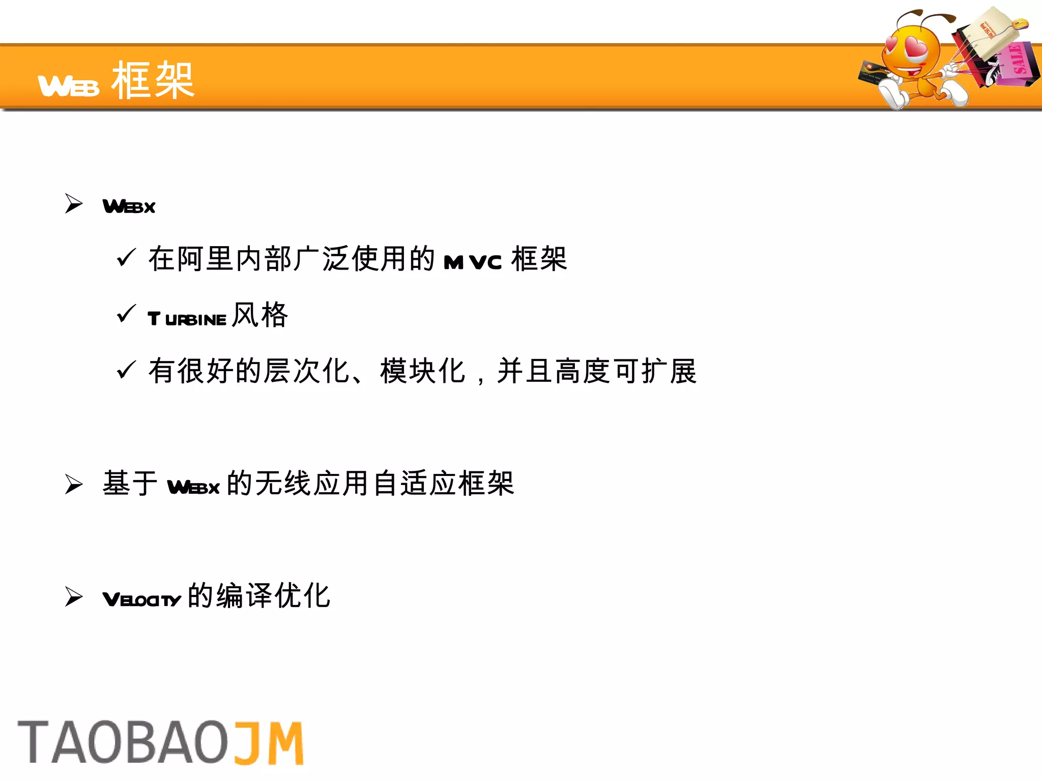 Web 框架 Webx 在阿里内部广泛使用的 MVC 框架 Turbine 风格 有很好的层次化、模块化，并且高度可扩展 基于 Webx 的无线应用自适应框架 Velocity 的编译优化 