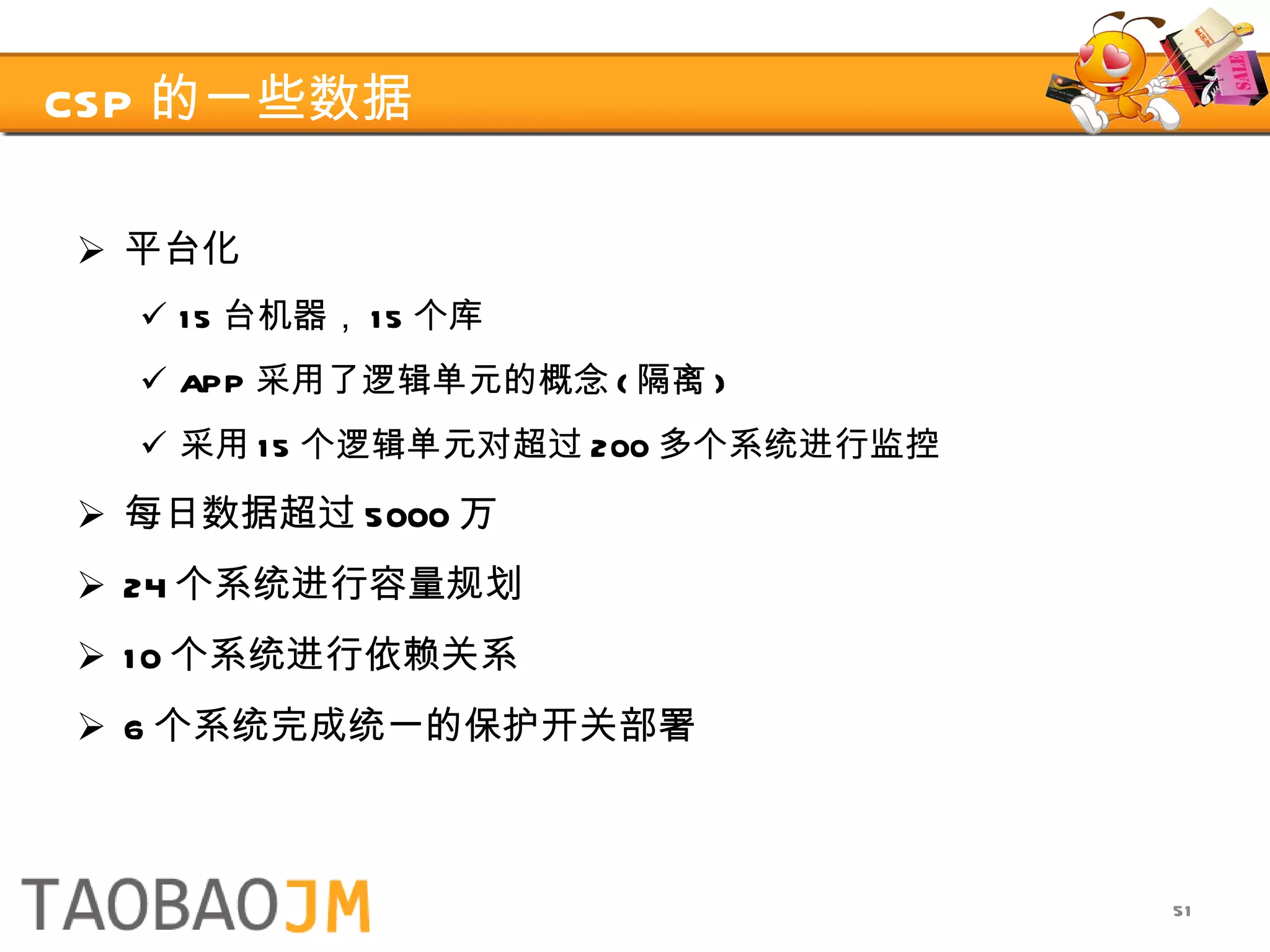 CSP 的一些数据 平台化 15 台机器， 15 个库 APP 采用了逻辑单元的概念 ( 隔离 ) 采用 15 个逻辑单元对超过 200 多个系统进行监控 每日数据超过 5000 万 24 个系统进行容量规划 10 个系统进行依赖关系 6 个系统完成统一的保护开关部署 