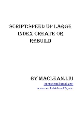 Script:Speed Up Large
   Index Create or
       Rebuild




       by Maclean.liu
             liu.maclean@gmail.com
         www.oracledatabase12g.com
 