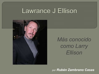 Más conocido
       como Larry
         Ellison


por   Rubén Zambrano Casas
 