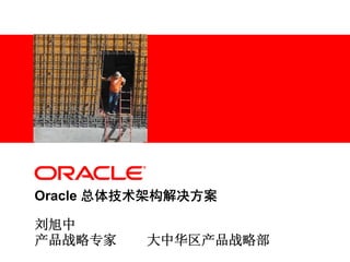 <Insert Picture Here>




Oracle 总体技术架构解决方案

刘旭中
产品战略专家                   大中华区产品战略部
 