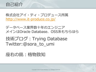 ԼB

ʽ祢?ƥ?ץǥ`
http://www.it-produce.co.jp/

ǩ`٩`IʮΥ󥸥˥
ᥤOracle DatabaseOSSϵۤ

g֥Trying Database
Twitter:@sora_to_umi

Ҥ㑣֪


           Copyright ? 2012 Kouta Shiobara, Inc. All Rights Reserved.   3
 