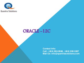 ORACLE -12C
Contact info:
Call : (404) 900-9988, (404) 990-3007
Mail Us: info@quontrasolutions.com
 