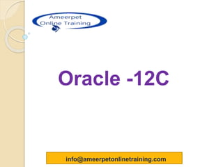 Oracle -12C
info@ameerpetonlinetraining.com
 