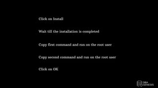 Click on Install
Wait till the installation is completed
Copy first command and run on the root user
Copy second command and run on the root user
Click on OK
 