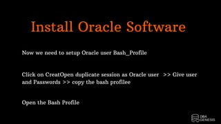 Install Oracle Software
Now we need to setup Oracle user Bash_Profile
Click on CreatOpen duplicate session as Oracle user  >> Give user
and Passwords >> copy the bash profilee
Open the Bash Profile
 