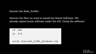 Execute the Bash_Profile:
Execute the Now we need to install the Oracle Software. We
already copied oracle software under the u01. Unzip the software:
 