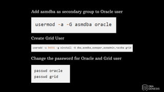 Add asmdba as secondary group to Oracle user
Create Grid User
Change the password for Oracle and Grid user
 