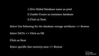 Give Global Database name as prod
Unable Create as container database
Click on Next
1.
2.
3.
Select Use following for the database storage attributes >> Browse
Select DATA >> Click on OK
Click on Next
Select specific fast recovery area >> Browse
 