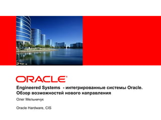 <Insert Picture Here>




Engineered Systems - интегрированные системы Oracle.
Обзор возможностей нового направления
Олег Мельничук

Oracle Hardware, СIS
 