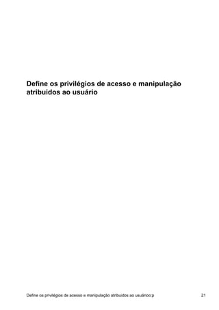 Define os privilégios de acesso e manipulação
atribuidos ao usuário
Define os privilégios de acesso e manipulação atribuidos ao usuárioo:p 21
 