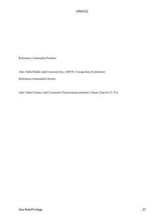 References Aulamanha.Produtos
Alter Table.Pedido Add Constraint Sys_C00576 Foreign Key (Codcliente)
References Aulamanha.Clientes
Alter Table Clientes Add Constraint Clientescheckconstraint1 Check (Tipo In ('J', 'F'))
ORACLE
Aba Role/Privilege 37
 