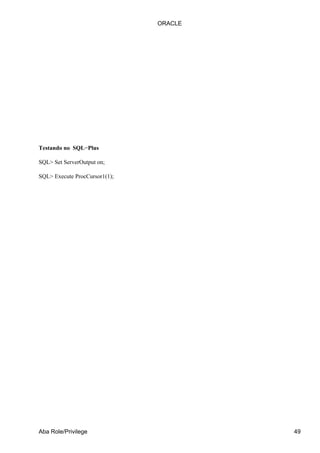 Testando no SQL−Plus
SQL> Set ServerOutput on;
SQL> Execute ProcCursor1(1);
ORACLE
Aba Role/Privilege 49
 