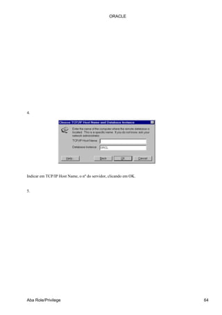 4.
Indicar em TCP/IP Host Name, o nº do servidor, clicando em OK.
5.
ORACLE
Aba Role/Privilege 64
 
