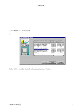 Acessar ODBC 32 e clicar em Add
7.
Indicar o Drive específico (indicado na imagem), clicando em Concluir.
ORACLE
Aba Role/Privilege 67
 