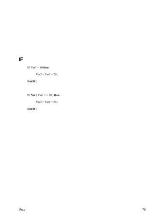 IF
If Var1 > 10 then
Var2 = Var1 + 20 ;
End If ;
If Not ( Var1 < = 10 ) then
Var2 = Var1 + 20 ;
End If ;
IFo:p 76
 