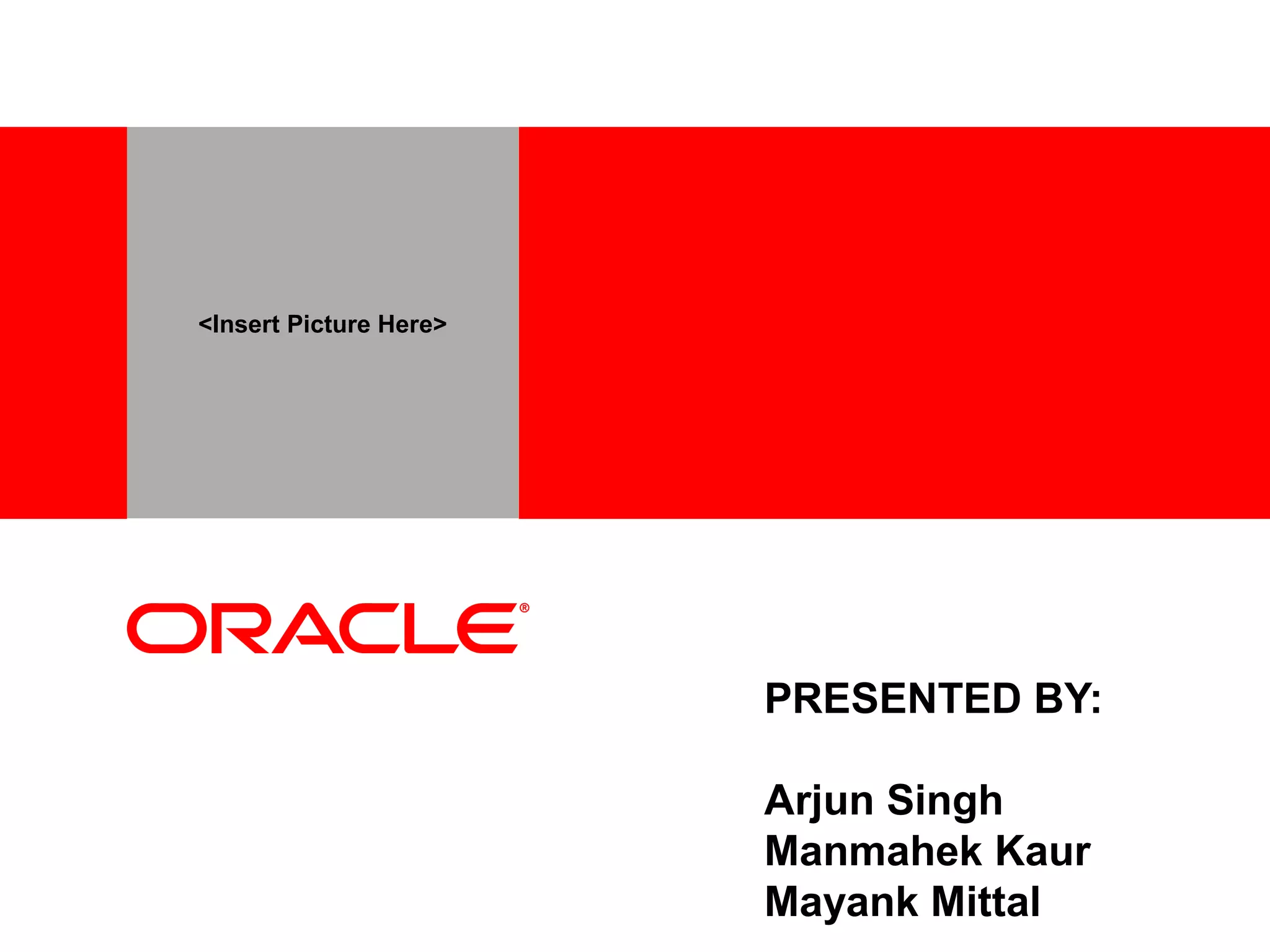 <Insert Picture Here>
PRESENTED BY:
Arjun Singh
Manmahek Kaur
Mayank Mittal
 