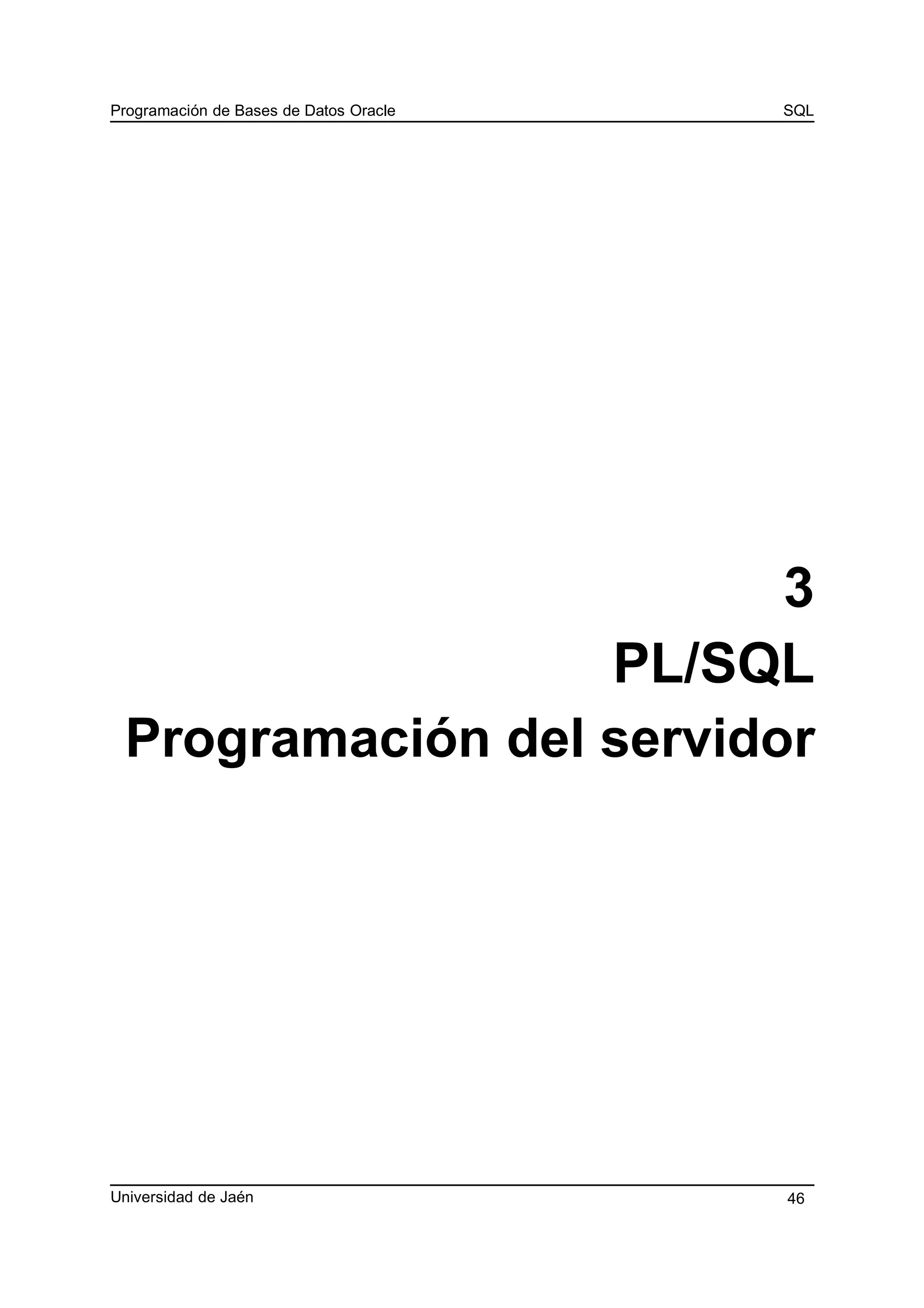 Programación de Bases de Datos Oracle SQL
3
PL/SQL
Programación del servidor
Universidad de Jaén 46
 