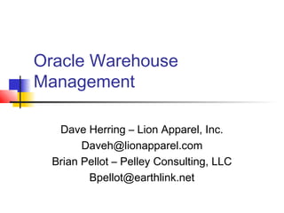 Oracle Warehouse
Management
Dave Herring – Lion Apparel, Inc.
Daveh@lionapparel.com
Brian Pellot – Pelley Consulting, LLC
Bpellot@earthlink.net

 