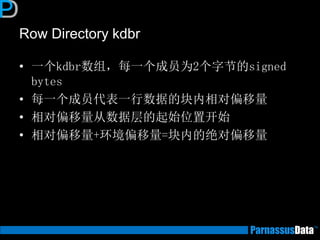 Row Directory kdbr
• 一个kdbr数组，每一个成员为2个字节的signed
bytes
• 每一个成员代表一行数据的块内相对偏移量
• 相对偏移量从数据层的起始位置开始
• 相对偏移量+环境偏移量=块内的绝对偏移量
 