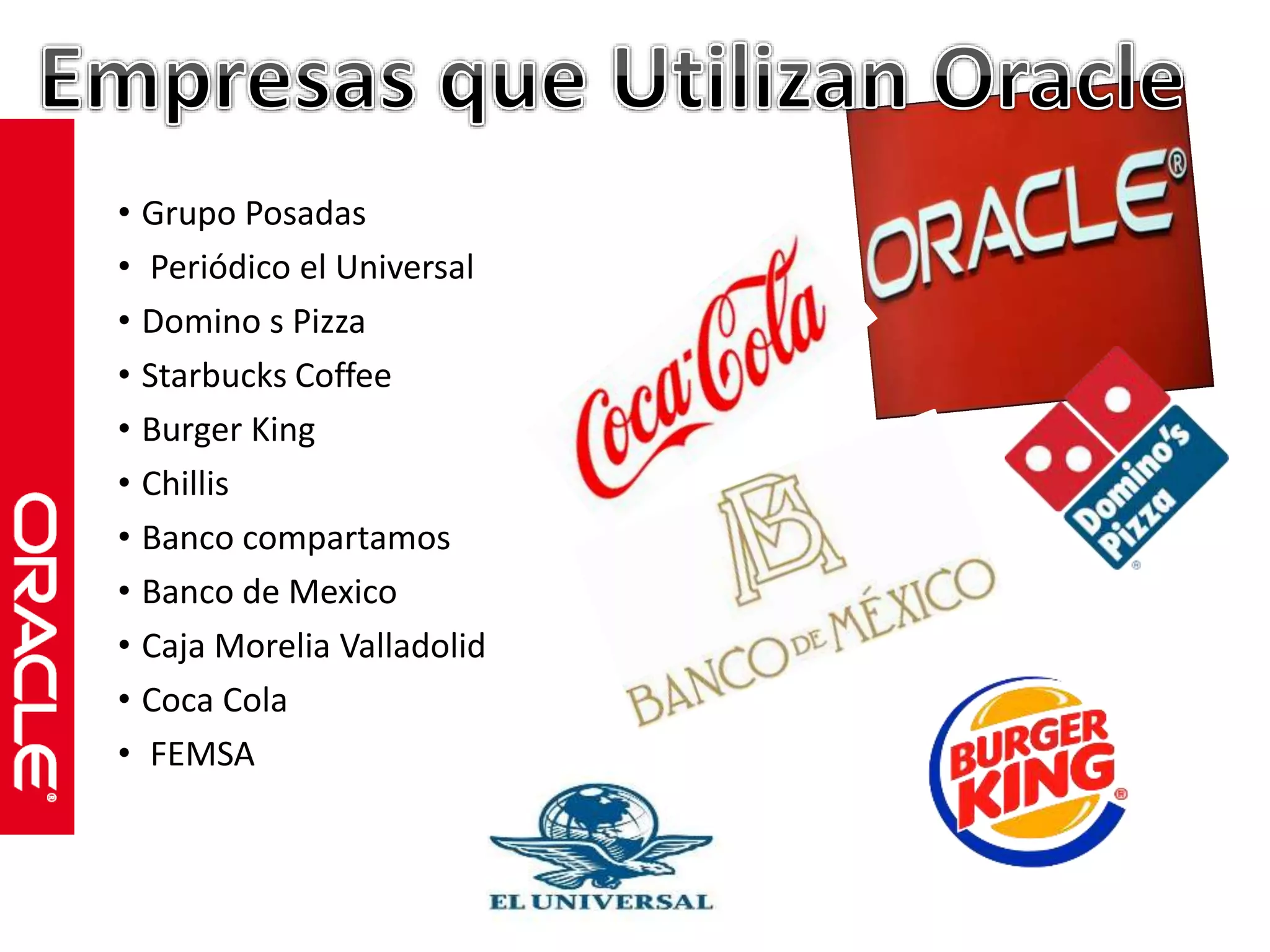 • Grupo Posadas 
• Periódico el Universal 
• Domino s Pizza 
• Starbucks Coffee 
• Burger King 
• Chillis 
• Banco compartamos 
• Banco de Mexico 
• Caja Morelia Valladolid 
• Coca Cola 
• FEMSA 
 