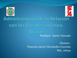 Profesor: Xavier Hurtado
Alumno:
Francisco Javier Hernández Guzmán
Mat. 216091
 