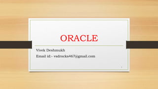 ORACLE
Vivek Deshmukh
Email id:- vsdrocks467@gmail.com
1
 