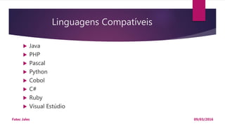 Linguagens Compatíveis
 Java
 PHP
 Pascal
 Python
 Cobol
 C#
 Ruby
 Visual Estúdio
09/03/2016Fatec Jales
 